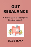 Gut Rebalance: A Holistic Guide to Healing Your Digestion Naturally B0CTWXXF6L Book Cover