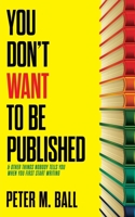 You Don't Want to Be Published (and Other Things Nobody Tells You When You First Start Writing) 0648176142 Book Cover
