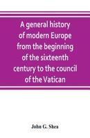 A general history of modern Europe from the beginning of the sixteenth century to the council of the Vatican 1176625225 Book Cover