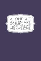 Alone We Are Smart. Together We Are Awesome.: Inspirational Gifts For Teams, Employees -- Lined Blank Notebook Journal 1073188108 Book Cover