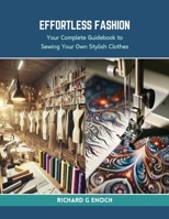 Effortless Fashion: Your Complete Guidebook to Sewing Your Own Stylish Clothes B0CRKYNH8M Book Cover