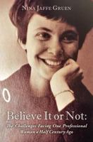 Believe It or Not: The Challenges Facing One Professional Woman a Half Century Ago 1519417519 Book Cover