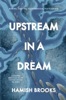Upstream in a Dream: Births, deaths, fatherhood, fly fishing 1764007905 Book Cover
