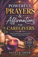 Powerful Prayers & Affirmations for Caregivers: For Overwhelm, Exhaustion, Peace & Renewed Hope (Powerful Prayer for All Seasons) B0H33KVJ4S Book Cover