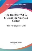 The True Story of U. S. Grant the American Soldier, Told for Boys and Girls 1162969237 Book Cover