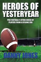 Heroes of Yesteryear: Pro Football's Dying Breed of Players from a Bygone Era 1524690244 Book Cover