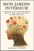 Mon Jardin Intérieur: Le guide pour arracher les pensées négatives, apaiser le critique intérieur et faire fleurir une solide estime de soi. (French Edition) 199774922X Book Cover