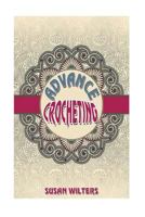 Advance Crocheting: To Expand Your Crochet Skills by Susan Wilters 1505391288 Book Cover