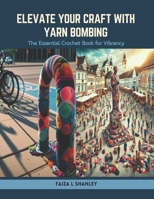 Elevate Your Craft with Yarn Bombing: The Essential Crochet Book for Vibrancy B0CSW8HVLZ Book Cover