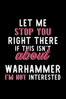 Let Me Stop You Right There If This Isn't About Warhammer I'm Not Interested: Notebook for Warhammer Lover - Great Christmas & Birthday Gift Idea for Warhammer Fan - Warhammer Journal - Warhammer Fan  1704699029 Book Cover