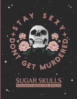 Stay Sexy Don't Get Murdered Sugar Skulls Coloring Book for Adults: Dia De Los Muertos Skull Designs For Adults Stress Relief and Relaxation |Funny ... Dead Gift For Skull Lovers | 8.5 X 11 Inch B08WV8HZ8N Book Cover