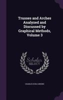 Trusses and Arches, Vol. 3 of 3: Analyzed and Discussed by Graphical Methods; Arches 0530711044 Book Cover