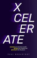 Xcelerate: Innovate Your Business Model, Disrupt Your Market, Fast-Hack Into the Future 1925590305 Book Cover