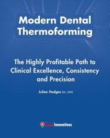 Modern Dental Thermoforming: The Highly Profitable Path to Clinical Excellence, Consistency and Precision 0957892934 Book Cover