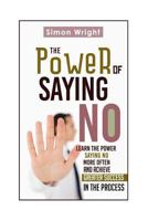 The Power Of Saying No: Learn The Power Saying No More Often And Achieve Greater Success In The Process 1505526434 Book Cover