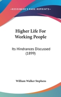Higher Life for Working People its Hindrances Discussed an Attempt to Solve Some Pressing Social p 1120626277 Book Cover