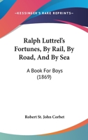 Ralph Luttrel's Fortunes: By Rail, by Road, and by Sea 1164936034 Book Cover