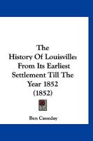 The History of Louisville: From Its Earliest Settlement Till the Year 1852 1017211183 Book Cover