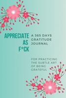 Appreciate as F*ck: A 365 Days Gratitude Journal for Practicing the Subtle Art of Being Grateful 1690436239 Book Cover