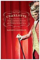 Charlotte: Being a True Account of an Actress's Flamboyant Adventures in Eighteenth-Century London's Wild and Wicked Theatrical World 0805073140 Book Cover