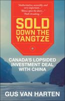 Sold Down the Yangtze: Canada's Lopsided Investment Deal with China 1459410726 Book Cover