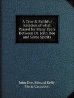 A True & Faithful Relation of what Passed for Many Yeers Between Dr. John Dee and Some Spirits 5519052506 Book Cover