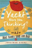 Yacht Were You Thinking?: An A-Z of Boat Names Good and Bad 1472944372 Book Cover