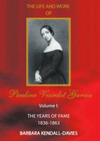 The Life and Work of Pauline Viardot Garcia, vol. I: The Years of Fame 1836 - 1863 1443847364 Book Cover