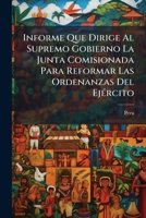 Informe Que Dirige Al Supremo Gobierno La Junta Comisionada Para Reformar Las Ordenanzas Del Ejército 1149659017 Book Cover