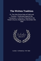 The Written Tradition: Or, The Only Divine Rule of Faith and Practice; Vindicated Against the Tractarians; a Sermon Preached in the Parish Ch 1376968576 Book Cover
