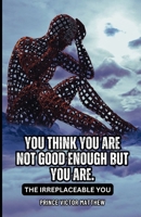 You Think You Are Not Good Enough: The Irreplaceable You B0FBG8W53Y Book Cover