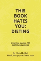 THIS BOOK HATES YOU: DIETING: A SURVIVAL MANUAL FOR DESTROYING EXCUSES B0FP2YSKJF Book Cover