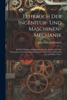 Lehrbuch Der Ingenieur- Und Maschinen-Mechanik: Mit Den Nöthigen Hülfslehren Aus Der Analysis Für Den Unterricht an Technischen Lehranstalten Sowie Zum Gebrauche Für Techniker, Part 1 (German Edition) 1022466720 Book Cover