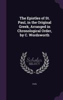 The Epistles of St. Paul, in the Original Greek, Arranged in Chronological Order, by C. Wordsworth 1019020555 Book Cover