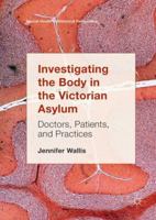 Investigating the Body in the Victorian Asylum: Doctors, Patients, and Practices 1013289382 Book Cover