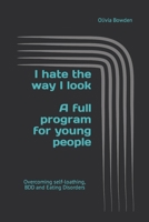 I hate the way I look: Overcoming BDD, Eating Disorders and Self-loathing 1912949075 Book Cover