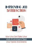 Improving Job Satisfaction: How You Can Make Your Work Environment Meet Your Needs And Desires: Job Satisfaction Improvement B09CC8CP7N Book Cover