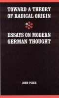 Toward a Theory of Radical Origin: Essays on Modern German Thought (Modern German Culture and Literature) 0803237111 Book Cover