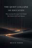 The Quiet Collapse of Education: Why Learning No Longer Needs Schools But Children Still Need Humans 1971050245 Book Cover