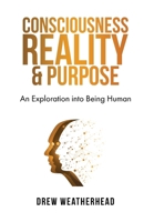 Consciousness Reality & Purpose: An Exploration Into Being Human 1738852822 Book Cover