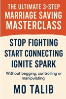 The Ultimate 3-Step Marriage Saving Masterclass: Stop fighting, Start connecting & Ignite spark - without controlling or begging, in just 5 short weeks 129190980X Book Cover