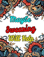 Maybe Swearing Will Help: A Sweary Coloring Book For adults-8.5 X 11 Inches 50 Swear Coloring Pages For Stress Relief And Relaxation B08JDTN94H Book Cover