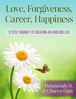 Love, Forgiveness, Career, Happiness - 12 Step Journey to Creating an Amazing Life 1500334995 Book Cover