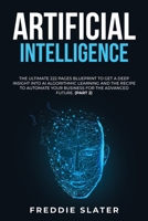 Artificial Intelligence: The Ultimate 222 Pages Blueprint to Get a Deep Insight into AI Algorithmic Learning and The Recipe to Automate Your Business for The Advanced Future. 1801384525 Book Cover