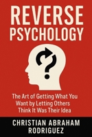 Reverse Psychology: The Art of Getting What You Want by Letting Others Think It Was Their Idea B0FKHQ45HF Book Cover