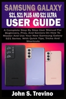 SAMSUNG GALAXY S21, S21 PLUS AND S21 ULTRA USER GUIDE: A Complete Step By Step User Manual For Beginners, Pros, & Seniors On How To Master And Use Your New Samsung Galaxy S21 Series. With Quick Tips B08T43V2M6 Book Cover