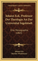Johann Eck, Professor Der Theologie An Der Universitat Ingolstadt: Eine Monographie (1865) 1160729999 Book Cover