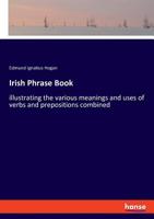 Irish Phrase Book, Illustrating The Various Meanings And Uses Of Verbs And Prepositions Combined 1018687866 Book Cover