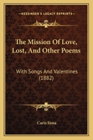 The Mission of Love, Lost, and Other Poems: With Songs and Valentines (1882) 1165776855 Book Cover