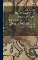 Codex Diplomaticus Hungariae Ecclesiasticus Ac Civilis, Volume 7, Issues 1-2 1022590006 Book Cover